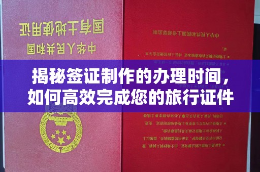 安顺揭秘签证制作的办理时间，如何高效完成您的旅行证件