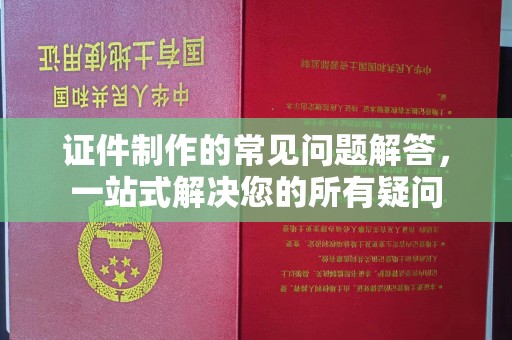 新洲证件制作的常见问题解答，一站式解决您的所有疑问